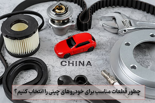 چطور قطعات مناسب برای خودروهای چینی را انتخاب کنیم؟